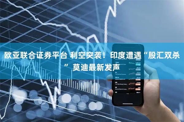 欧亚联合证券平台 利空突袭！印度遭遇“股汇双杀” 莫迪最新发声