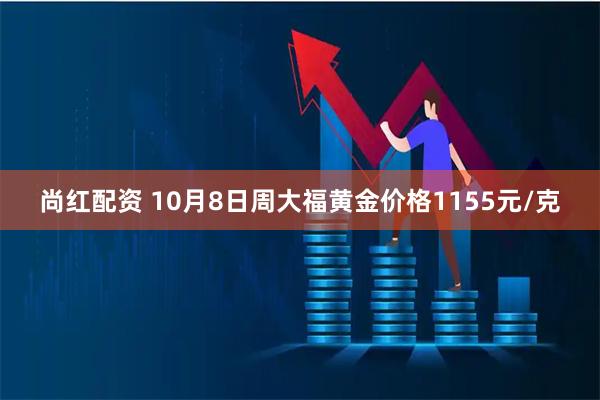 尚红配资 10月8日周大福黄金价格1155元/克