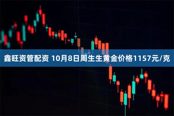 鑫旺资管配资 10月8日周生生黄金价格1157元/克