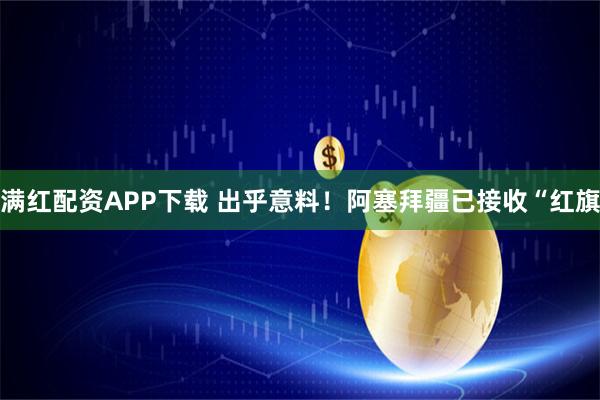 满红配资APP下载 出乎意料！阿塞拜疆已接收“红旗
