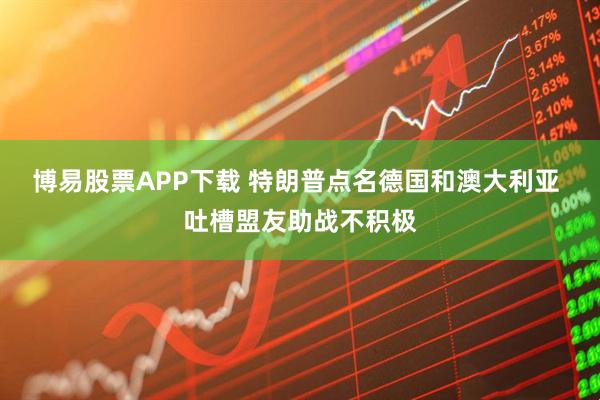 博易股票APP下载 特朗普点名德国和澳大利亚 吐槽盟友助战不积极