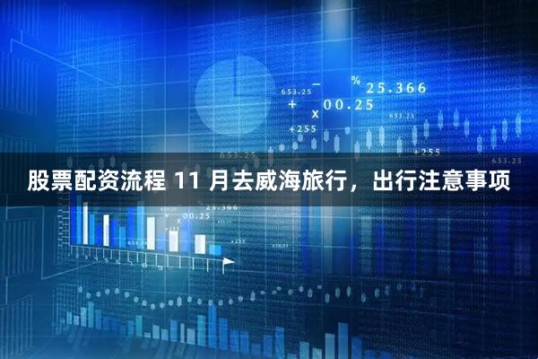 股票配资流程 11 月去威海旅行,出行注意事项