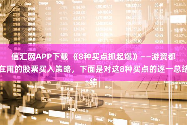 信汇网APP下载 《8种买点抓起爆》——游资都在用的股票买入策略,下面是对这8种买点的逐一总结