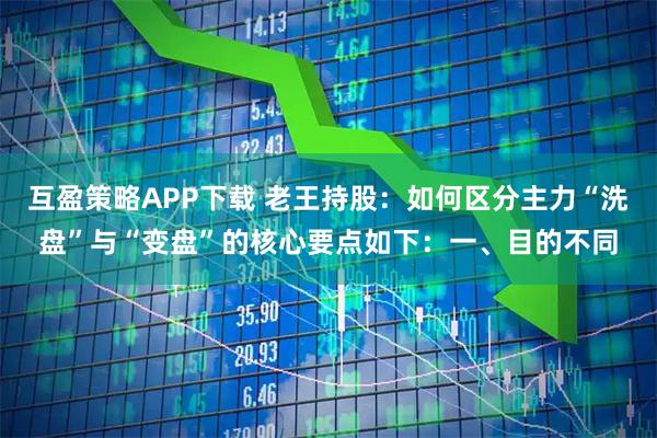 互盈策略APP下载 老王持股:如何区分主力“洗盘”与“变盘”的核心要点如下:一、目的不同
