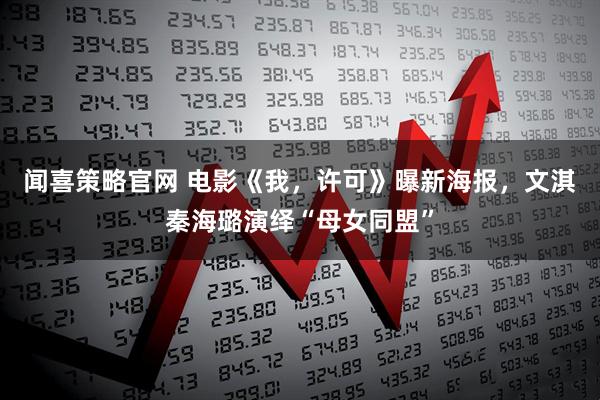 闻喜策略官网 电影《我，许可》曝新海报，文淇秦海璐演绎“母女同盟”