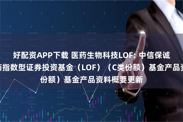 好配资APP下载 医药生物科技LOF: 中信保诚中证800医药指数型证券投资基金（LOF）（C类份额）基金产品资料概要更新