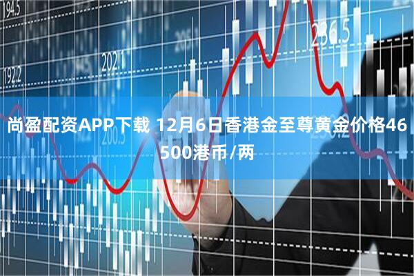 尚盈配资APP下载 12月6日香港金至尊黄金价格46500港币/两