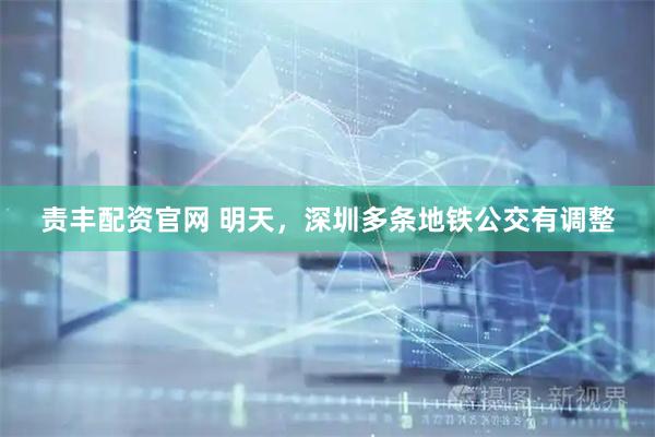 责丰配资官网 明天，深圳多条地铁公交有调整