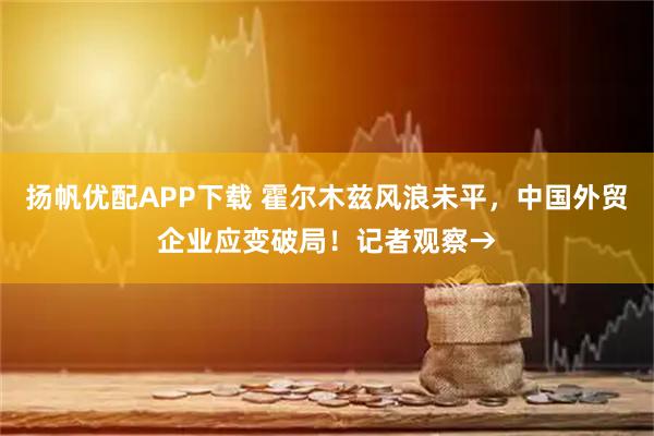 扬帆优配APP下载 霍尔木兹风浪未平，中国外贸企业应变破局！记者观察→