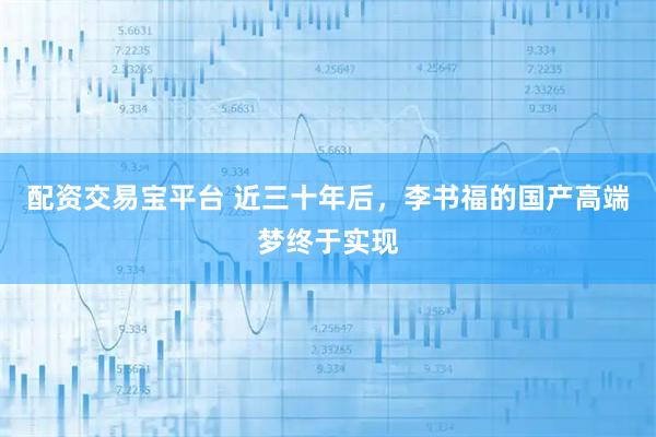配资交易宝平台 近三十年后,李书福的国产高端梦终于实现