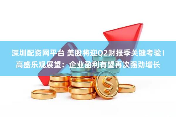 深圳配资网平台 美股将迎Q2财报季关键考验！高盛乐观展望：企业盈利有望再次强劲增长