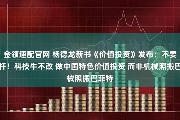 金领速配官网 杨德龙新书《价值投资》发布:不要加杠杆!科技牛不改 做中国特色价值投资 而非机械照搬巴菲特